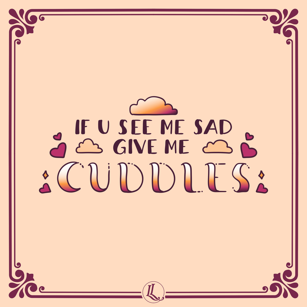 PRINT | If u see me sad give me cuddles