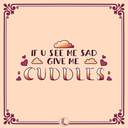 PRINT | If u see me sad give me cuddles